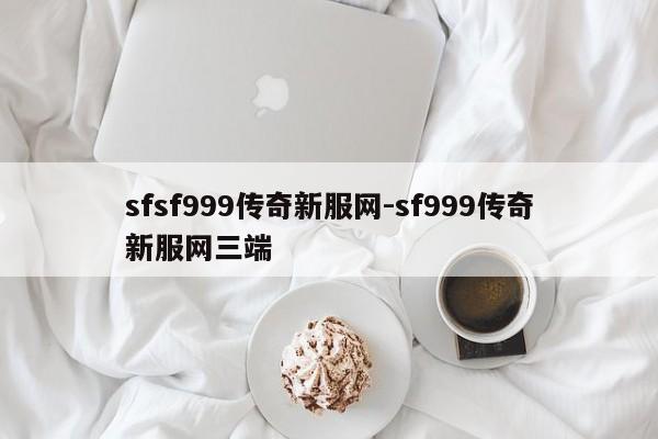sfsf999传奇新服网-sf999传奇新服网三端
