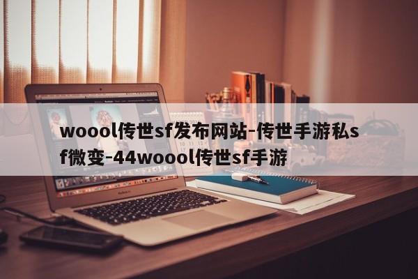 woool传世sf发布网站-传世手游私sf微变-44woool传世sf手游