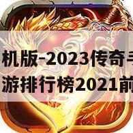 热血传奇手机版-2023传奇手游排行榜-热血传奇手游排行榜2021前十名